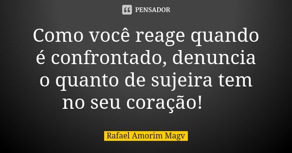 Como você reage quando é confrontado, denuncia o quanto de sujeira tem no seu coração! 💭... Frase de Rafael Amorim Magv.