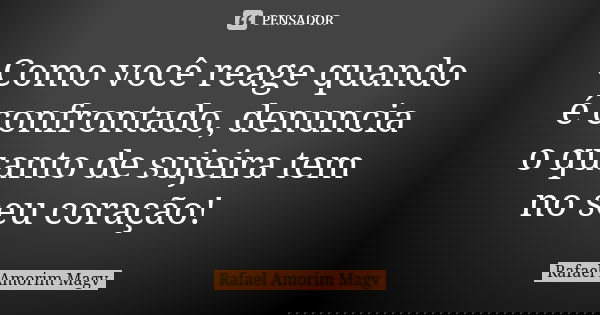 Como você reage quando é confrontado, denuncia o quanto de sujeira tem no seu coração! 💭... Frase de Rafael Amorim Magv.