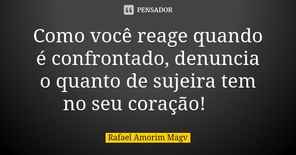 Como você reage quando é confrontado, denuncia o quanto de sujeira tem no seu coração! 💭... Frase de Rafael Amorim Magv.