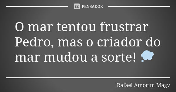 O mar tentou frustrar Pedro, mas o criador do mar mudou a sorte! 💭... Frase de Rafael Amorim Magv.