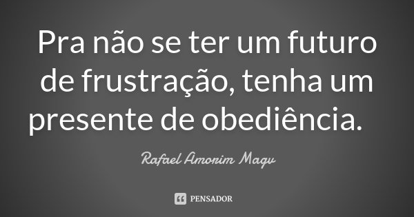 Pra não se ter um futuro de frustração, tenha um presente de obediência. 🕆... Frase de Rafael Amorim Magv.