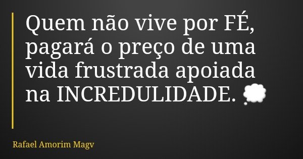 Quem não vive por FÉ, pagará o preço de uma vida frustrada apoiada na INCREDULIDADE. 💭... Frase de Rafael Amorim Magv.