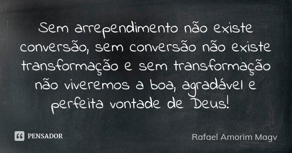 Sem arrependimento não existe conversão, sem conversão não existe transformação e sem transformação não viveremos a boa, agradável e perfeita vontade de Deus! 🕆... Frase de Rafael Amorim Magv.