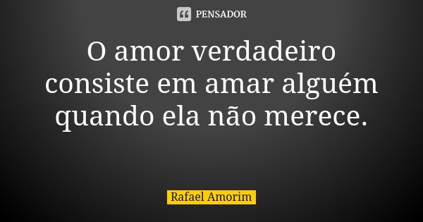 O amor verdadeiro consiste em amar alguém quando ela não merece. 🕆... Frase de Rafael Amorim.