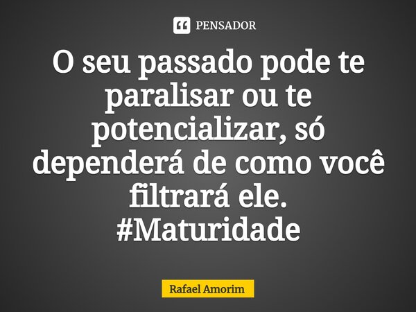 ⁠O seu passado pode te paralisar ou te potencializar, só dependerá de como você filtrará ele. #Maturidade... Frase de Rafael Amorim.
