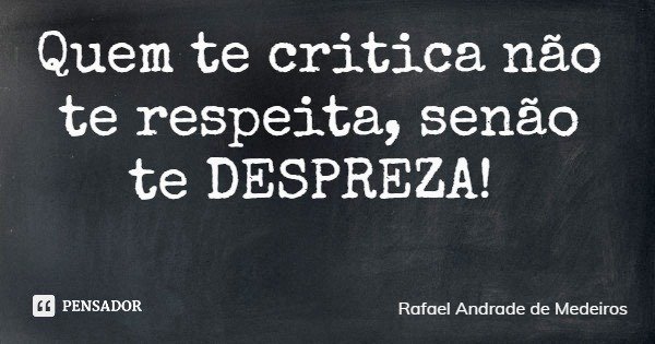 Quem te critica não te respeita, senão te DESPREZA!... Frase de Rafael Andrade de Medeiros.