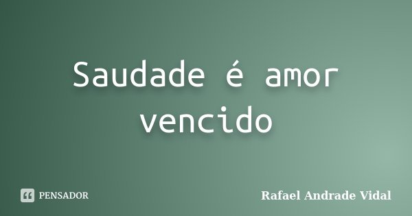 Saudade é amor vencido... Frase de Rafael Andrade Vidal.