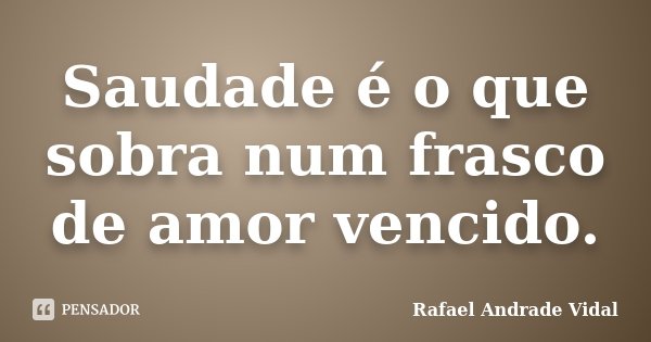 Saudade é o que sobra num frasco de amor vencido.... Frase de Rafael Andrade Vidal.