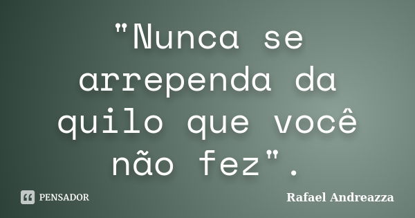 "Nunca se arrependa da quilo que você não fez".... Frase de Rafael Andreazza.