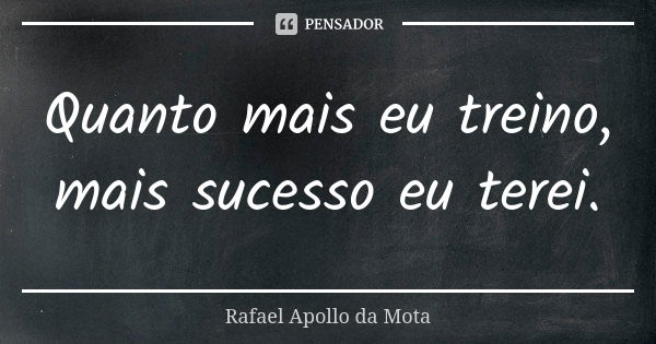 Quanto mais eu treino, mais sucesso eu terei.... Frase de Rafael Apollo da Mota.