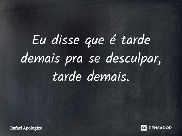 ⁠Eu disse que é tarde demais pra se desculpar, tarde demais.... Frase de Rafael Apologize.