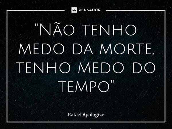 ⁠⁠"Não tenho medo da morte, tenho medo do tempo"... Frase de Rafael Apologize.