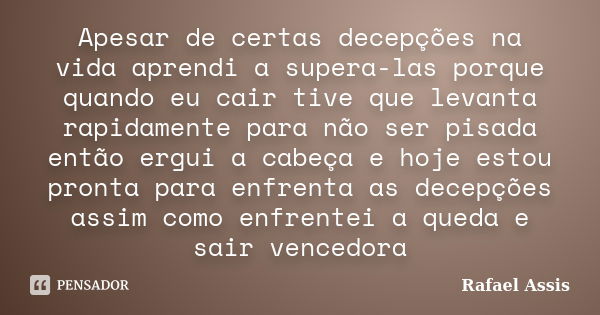 Apesar de certas decepções na vida aprendi a supera-las porque quando eu cair tive que levanta rapidamente para não ser pisada então ergui a cabeça e hoje estou... Frase de Rafael Assis.