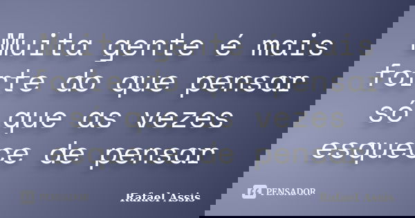 Muita gente é mais forte do que pensar só que as vezes esquece de pensar... Frase de Rafael Assis.