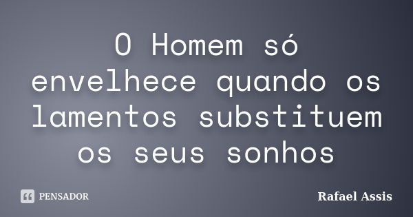 O Homem só envelhece quando os lamentos substituem os seus sonhos... Frase de Rafael Assis.