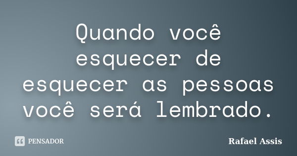 Quando você esquecer de esquecer as pessoas você será lembrado.... Frase de Rafael Assis.