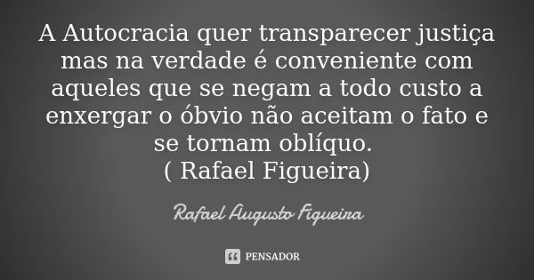 A Autocracia quer transparecer justiça mas na verdade é conveniente com aqueles que se negam a todo custo a enxergar o óbvio não aceitam o fato e se tornam oblí... Frase de Rafael Augusto Figueira.