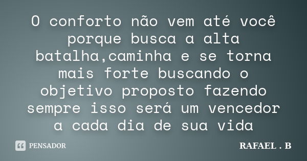 O conforto não vem até você porque busca a alta batalha,caminha e se torna mais forte buscando o objetivo proposto fazendo sempre isso será um vencedor a cada d... Frase de Rafael B..