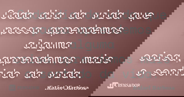 Cada dia da vida que passa aprendemos alguma coisa,aprendemos mais o sentido da vida.... Frase de Rafael Barbosa.