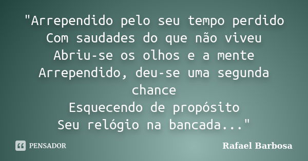 "Arrependido pelo seu tempo perdido Com saudades do que não viveu Abriu-se os olhos e a mente Arrependido, deu-se uma segunda chance Esquecendo de propósit... Frase de Rafael Barbosa.