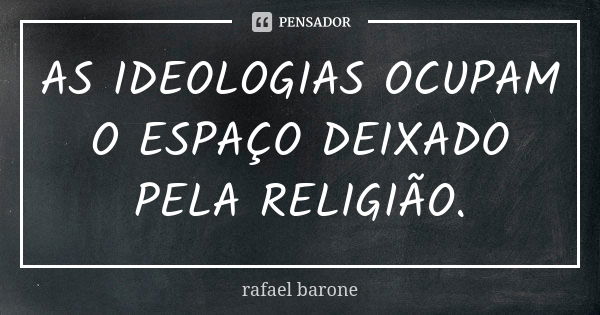 AS IDEOLOGIAS OCUPAM O ESPAÇO DEIXADO PELA RELIGIÃO.... Frase de rafael barone.