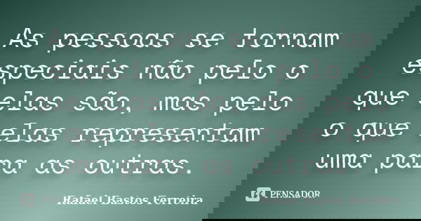 As pessoas se tornam especiais não pelo o que elas são, mas pelo o que elas representam uma para as outras.... Frase de Rafael Bastos Ferreira.