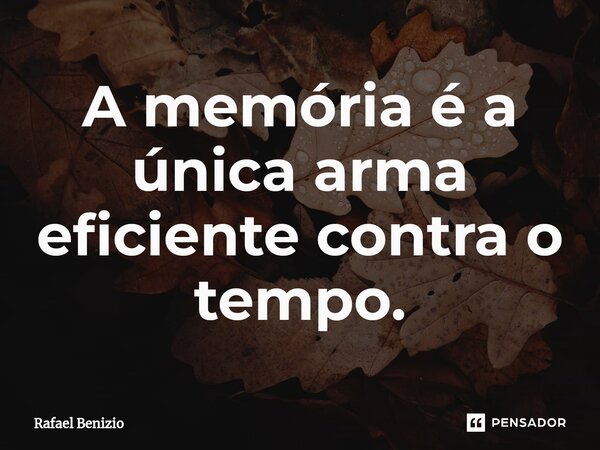 ⁠A memória é a única arma eficiente contra o tempo.... Frase de Rafael Benizio.
