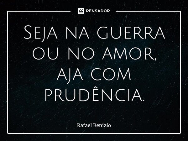 ⁠⁠Seja na guerra ou no amor, aja com prudência.... Frase de Rafael Benizio.