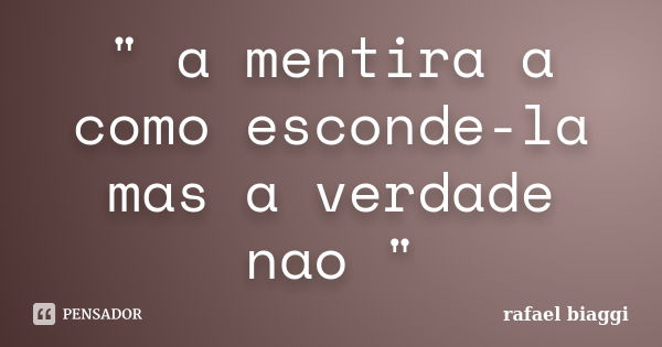 " a mentira a como esconde-la mas a verdade nao "... Frase de rafael biaggi.