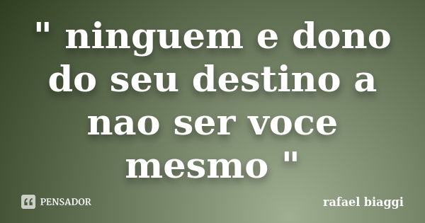 " ninguem e dono do seu destino a nao ser voce mesmo "... Frase de rafael biaggi.