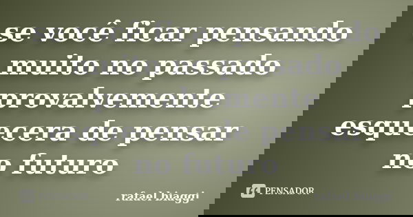 se você ficar pensando muito no passado provalvemente esquecera de pensar no futuro... Frase de rafael biaggi.
