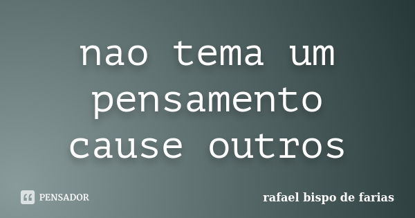 nao tema um pensamento cause outros... Frase de rafael bispo de farias.