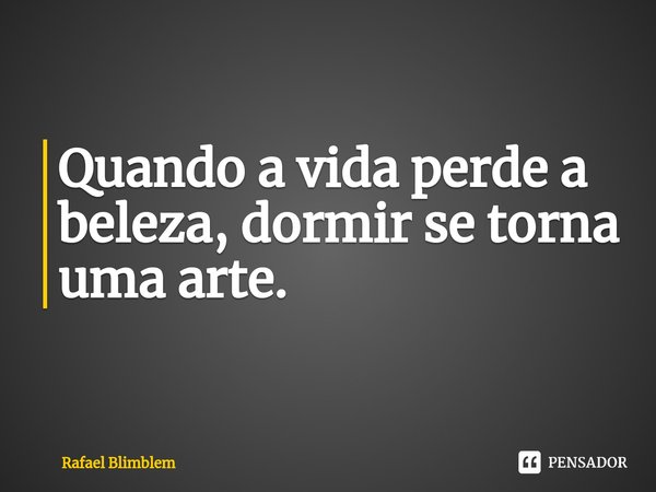 Quando a vida perde a beleza, dormir se torna uma arte. ⁠... Frase de Rafael Blimblem.