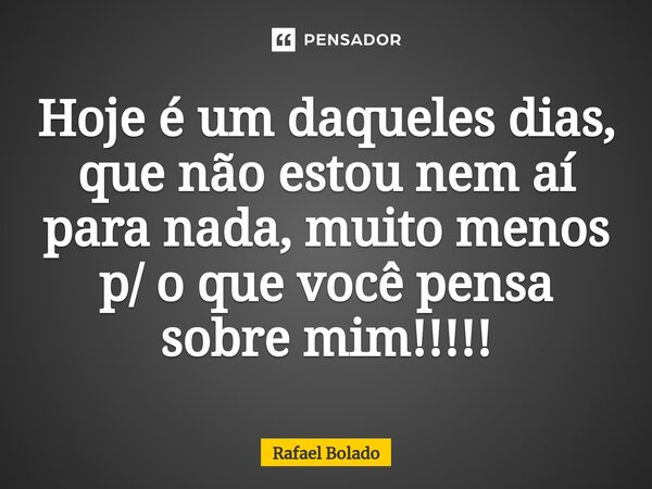 Hoje é um daqueles dias, que não estou nem aí para nada, muito menos p/ o que você pensa sobre mim!!!!!⁠... Frase de Rafael Bolado.