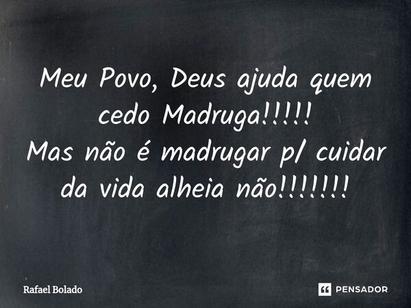 ⁠Meu Povo, Deus ajuda quem cedo Madruga!!!!! Mas não é madrugar p/ cuidar da vida alheia não!!!!!!!... Frase de Rafael Bolado.