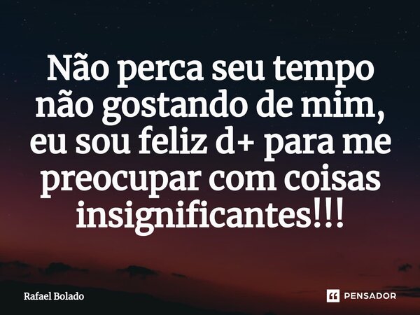 ⁠Não perca seu tempo não gostando de mim, eu sou feliz d+ para me preocupar com coisas insignificantes!!!... Frase de Rafael Bolado.