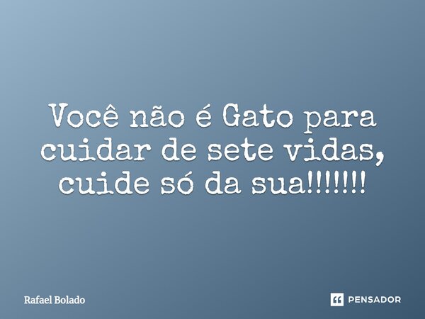 ⁠Você não é Gato para cuidar de sete vidas, cuide só da sua!!!!!!!... Frase de Rafael Bolado.