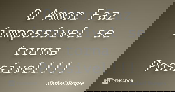 O Amor Faz impossivel se torna Possivel!!!... Frase de Rafael Borges.