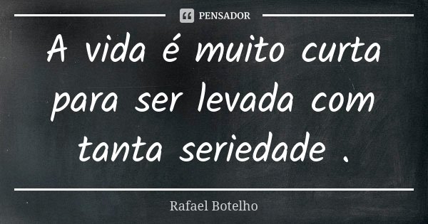 A vida é muito curta para ser levada com tanta seriedade .... Frase de Rafael Botelho.