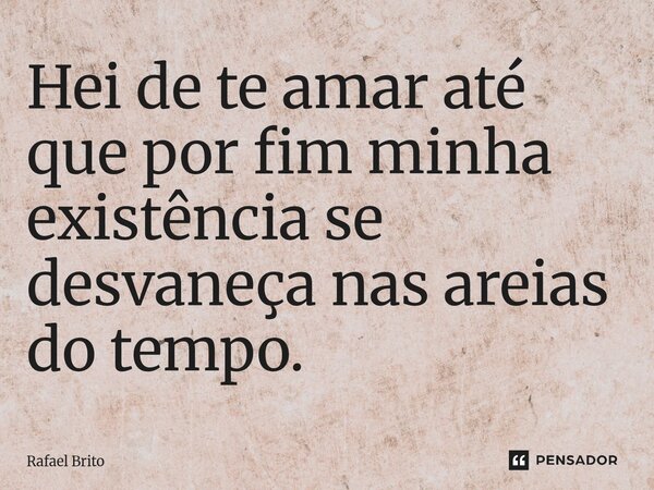 Hei de te amar até que por fim minha existência se desvaneça nas areias do tempo.⁠... Frase de Rafael Brito.