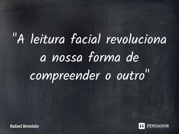 ⁠"A leitura facial revoluciona a nossa forma de compreender o outro"... Frase de Rafael Bronisio.