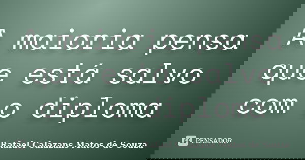 A maioria pensa que está salvo com o diploma... Frase de Rafael Calazans Matos de Souza.