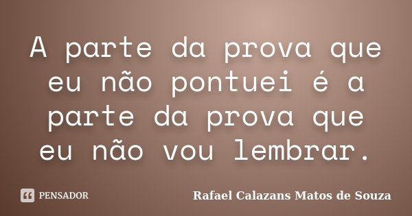 A parte da prova que eu não pontuei é a parte da prova que eu não vou lembrar.... Frase de Rafael Calazans Matos de Souza.