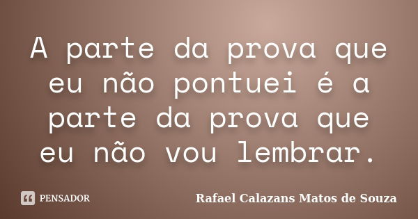 A parte da prova que eu não pontuei é a parte da prova que eu não vou lembrar.... Frase de Rafael Calazans Matos de Souza.