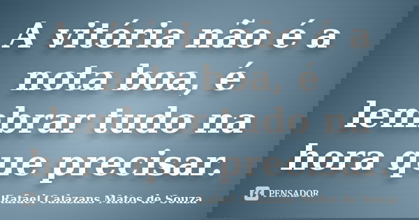 A vitória não é a nota boa, é lembrar tudo na hora que precisar.... Frase de Rafael Calazans Matos de Souza.