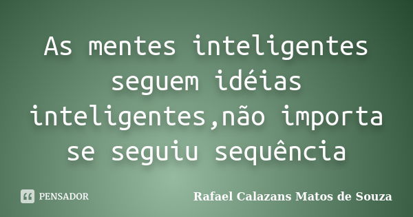 As mentes inteligentes seguem idéias inteligentes,não importa se seguiu sequência... Frase de Rafael Calazans Matos de Souza.