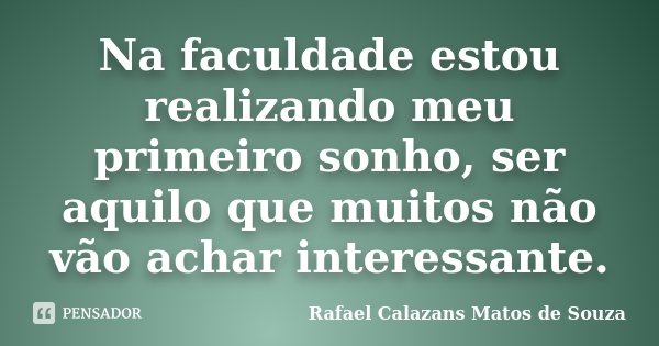 Na faculdade estou realizando meu primeiro sonho, ser aquilo que muitos não vão achar interessante.... Frase de Rafael Calazans Matos de Souza.