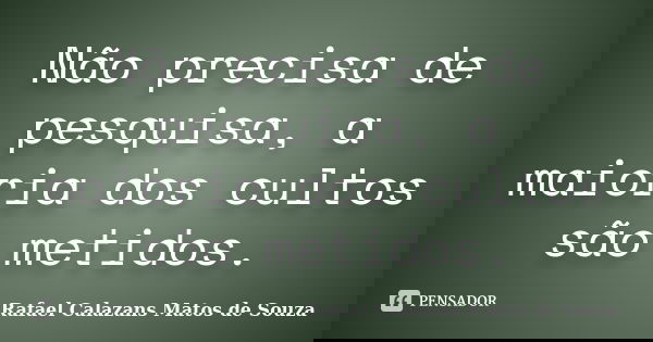 Não precisa de pesquisa, a maioria dos cultos são metidos.... Frase de Rafael Calazans Matos de Souza.