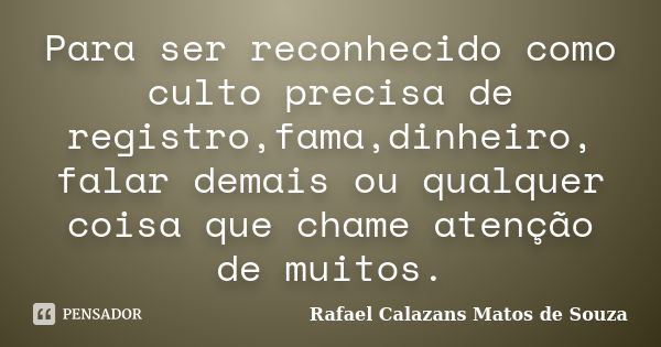 Para ser reconhecido como culto precisa de registro,fama,dinheiro, falar demais ou qualquer coisa que chame atenção de muitos.... Frase de Rafael Calazans Matos de Souza.