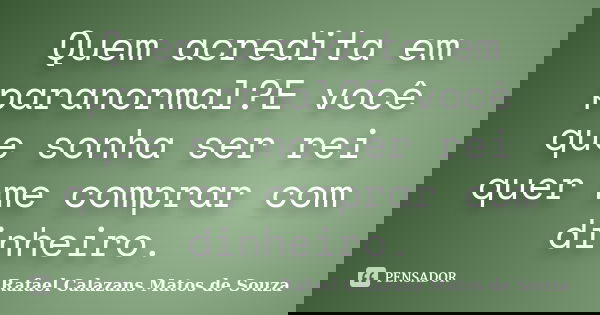 Quem acredita em paranormal?E você que sonha ser rei quer me comprar com dinheiro.... Frase de Rafael Calazans Matos de Souza.